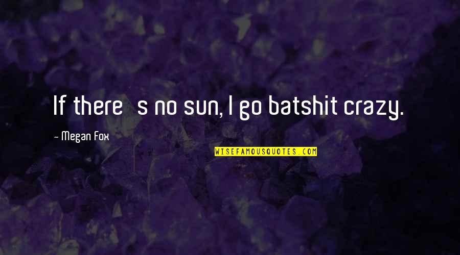 Preventing Disease Quotes By Megan Fox: If there's no sun, I go batshit crazy. Preventing Disease Quotes By Megan Fox: If there's no sun, I go batshit crazy.