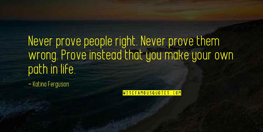 Preventing Injuries Quotes By Katina Ferguson: Never prove people right. Never prove them wrong.