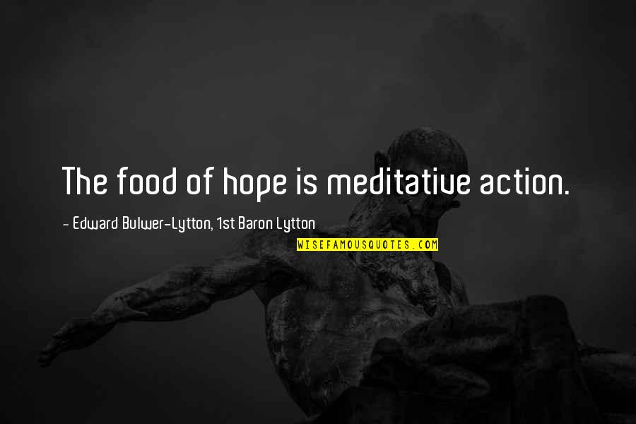 Preventing Suicidal Thoughts Quotes By Edward Bulwer-Lytton, 1st Baron Lytton: The food of hope is meditative action.