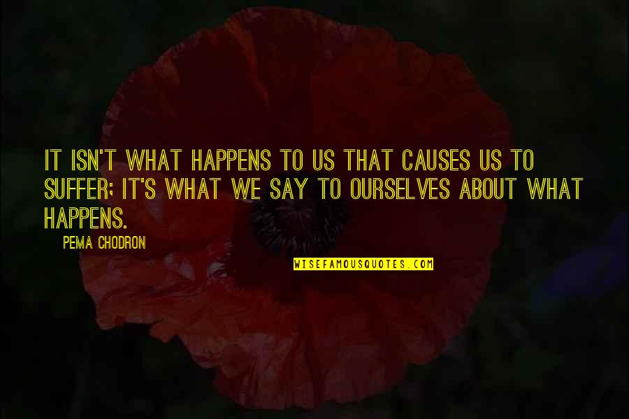 Preventing Suicidal Thoughts Quotes By Pema Chodron: It isn't what happens to us that causes