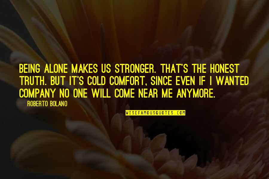 Prevention Of Disease Quotes By Roberto Bolano: Being alone makes us stronger. That's the honest