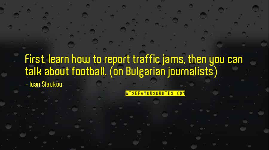 Preventive Medicine Quotes By Ivan Slavkov: First, learn how to report traffic jams, then