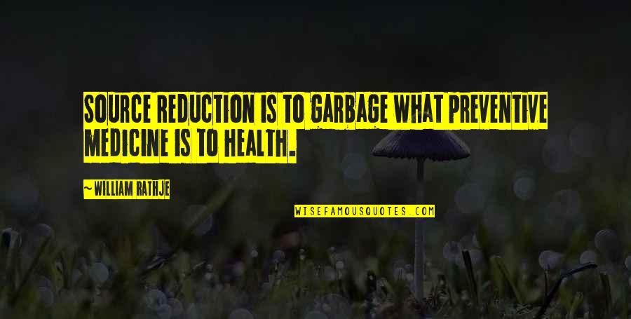 Preventive Medicine Quotes By William Rathje: Source Reduction is to garbage what preventive medicine