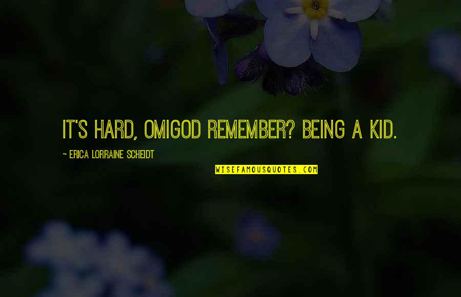Preventives Of Smoking Quotes By Erica Lorraine Scheidt: It's hard, omigod remember? Being a kid.