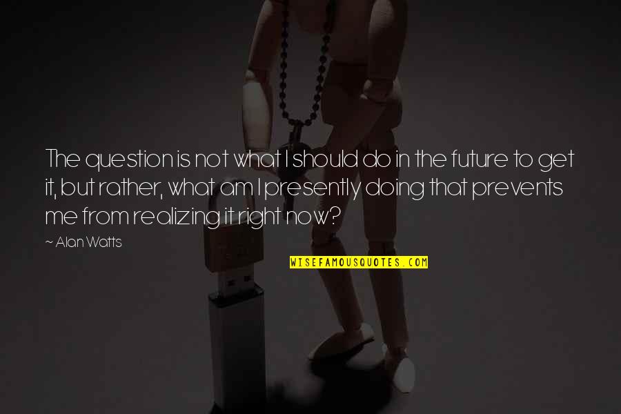 Prevents Quotes By Alan Watts: The question is not what I should do