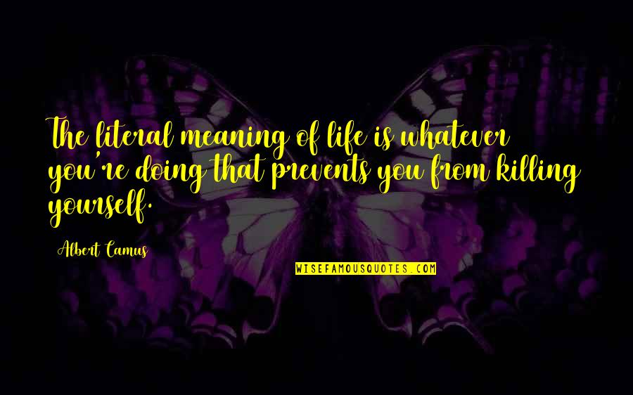 Prevents Quotes By Albert Camus: The literal meaning of life is whatever you're