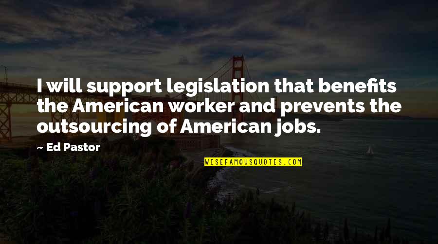 Prevents Quotes By Ed Pastor: I will support legislation that benefits the American