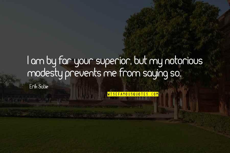 Prevents Quotes By Erik Satie: I am by far your superior, but my