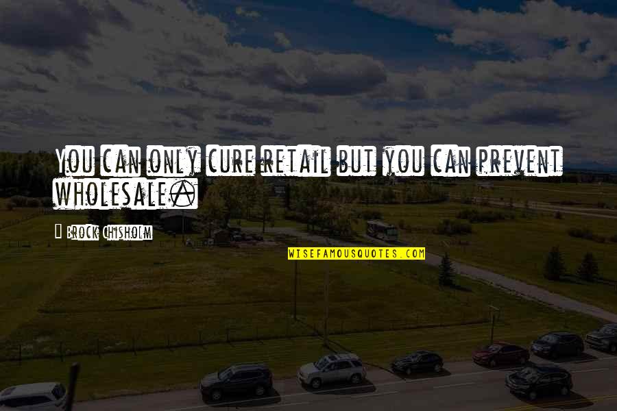 Prevent'st Quotes By Brock Chisholm: You can only cure retail but you can Prevent'st Quotes By Brock Chisholm: You can only cure retail but you can