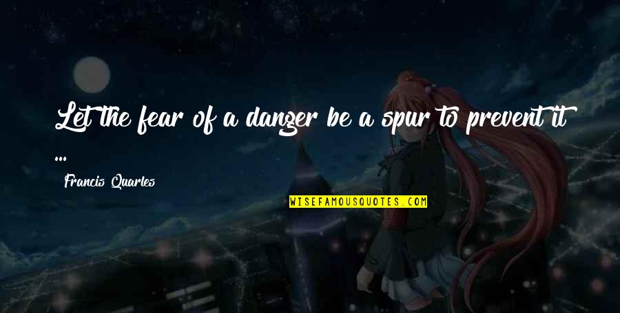 Prevent'st Quotes By Francis Quarles: Let the fear of a danger be a Prevent'st Quotes By Francis Quarles: Let the fear of a danger be a