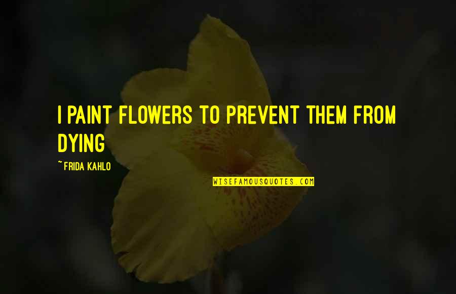 Prevent'st Quotes By Frida Kahlo: I paint flowers to prevent them from dying Prevent'st Quotes By Frida Kahlo: I paint flowers to prevent them from dying