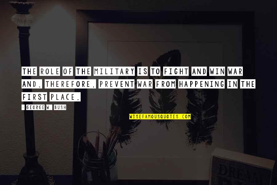Prevent'st Quotes By George W. Bush: The role of the military is to fight Prevent'st Quotes By George W. Bush: The role of the military is to fight