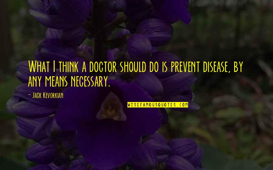 Prevent'st Quotes By Jack Kevorkian: What I think a doctor should do is