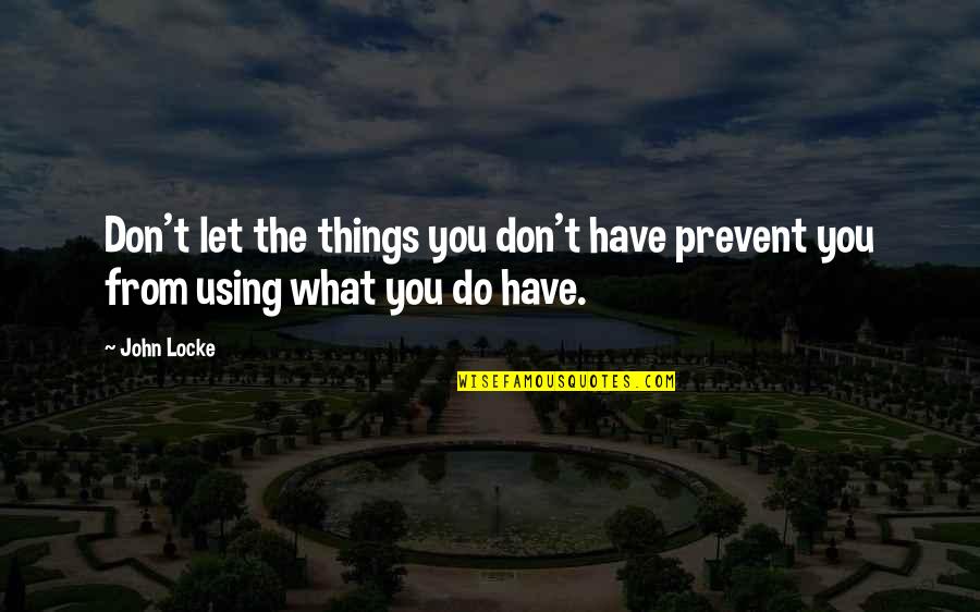 Prevent'st Quotes By John Locke: Don't let the things you don't have prevent