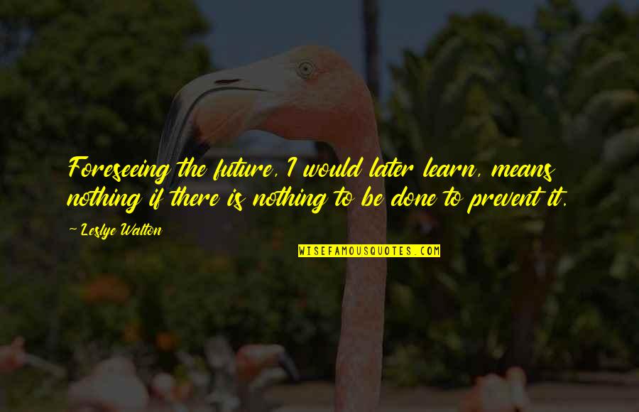 Prevent'st Quotes By Leslye Walton: Foreseeing the future, I would later learn, means Prevent'st Quotes By Leslye Walton: Foreseeing the future, I would later learn, means