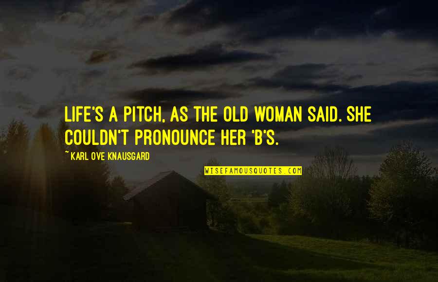 Preverbal Communication Quotes By Karl Ove Knausgard: Life's a pitch, as the old woman said. Preverbal Communication Quotes By Karl Ove Knausgard: Life's a pitch, as the old woman said.