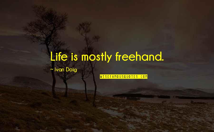 Prevette Shannon Quotes By Ivan Doig: Life is mostly freehand. Prevette Shannon Quotes By Ivan Doig: Life is mostly freehand.