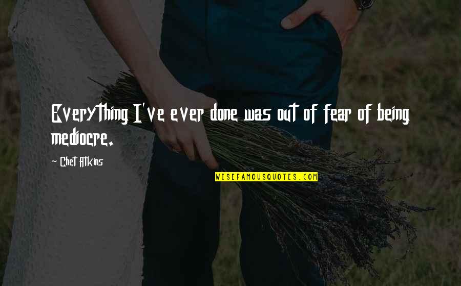 Previa Quotes By Chet Atkins: Everything I've ever done was out of fear