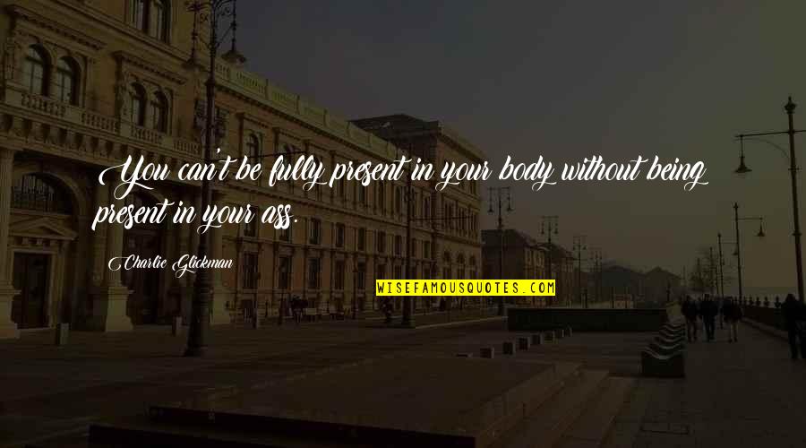 Previamente Sinonimo Quotes By Charlie Glickman: You can't be fully present in your body