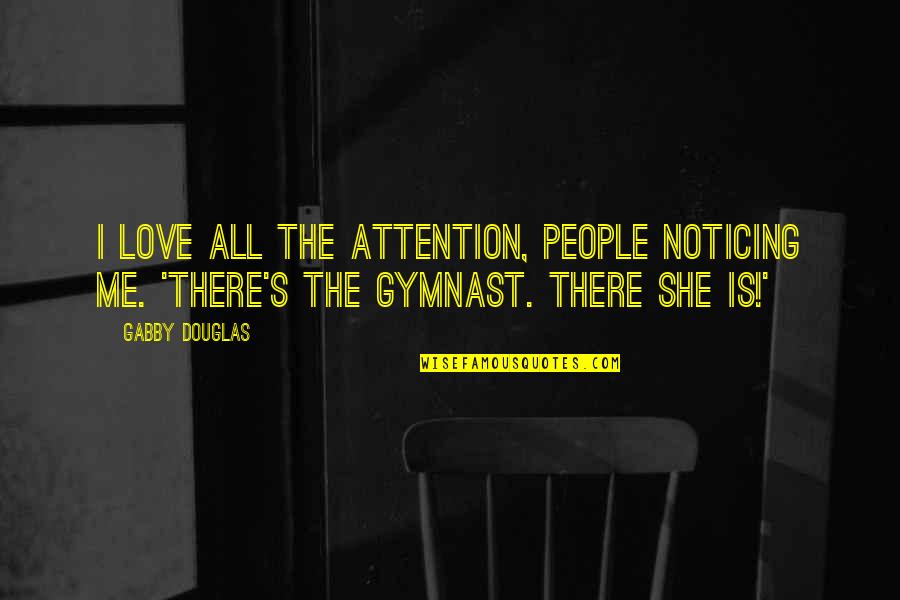 Previas Fvet Quotes By Gabby Douglas: I love all the attention, people noticing me.