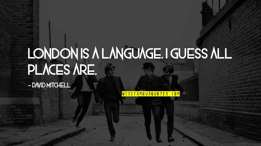 Previasa Quotes By David Mitchell: London is a language. I guess all places Previasa Quotes By David Mitchell: London is a language. I guess all places