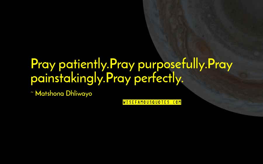 Previator Quotes By Matshona Dhliwayo: Pray patiently.Pray purposefully.Pray painstakingly.Pray perfectly.