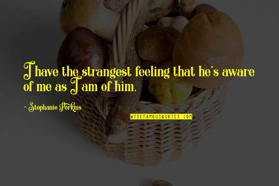 Previendo Definicion Quotes By Stephanie Perkins: I have the strangest feeling that he's aware Previendo Definicion Quotes By Stephanie Perkins: I have the strangest feeling that he's aware