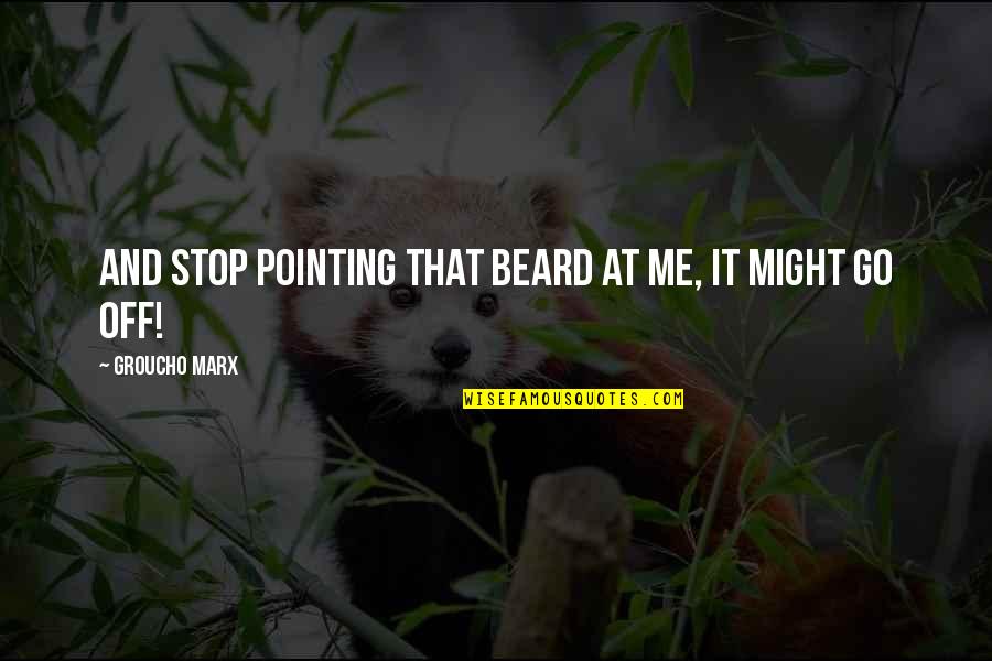 Previewed Quotes By Groucho Marx: And stop pointing that beard at me, it