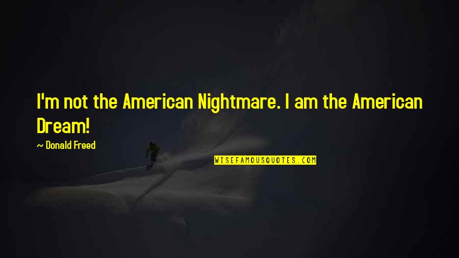 Previewers Quotes By Donald Freed: I'm not the American Nightmare. I am the Previewers Quotes By Donald Freed: I'm not the American Nightmare. I am the