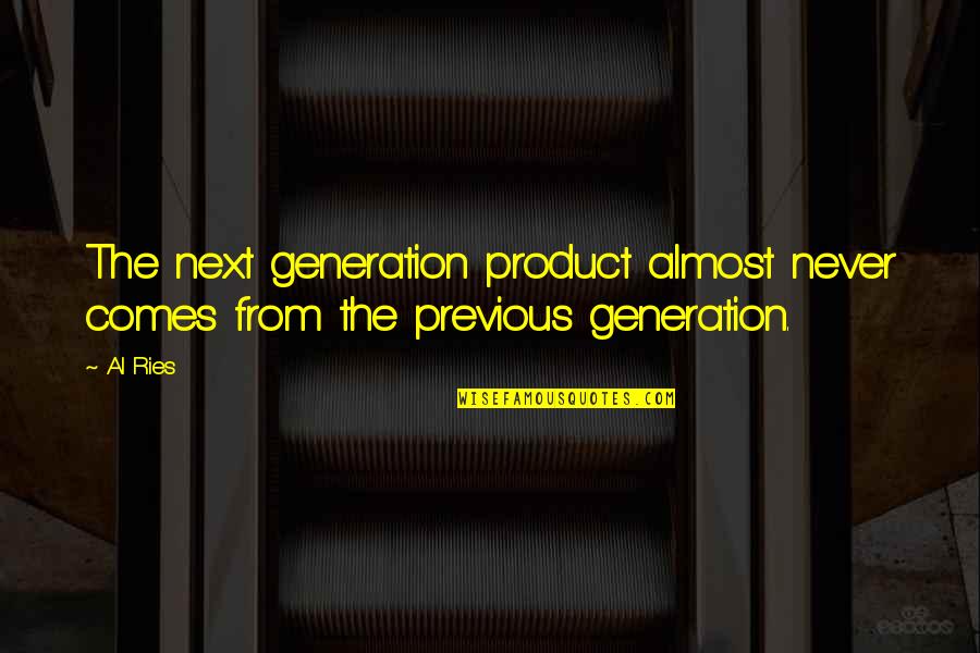 Previous Generations Quotes By Al Ries: The next generation product almost never comes from