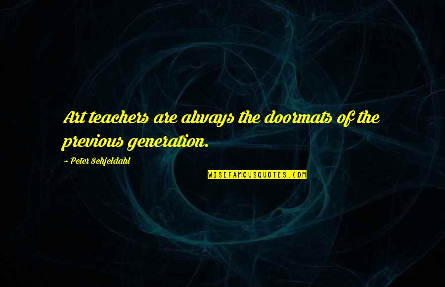 Previous Generations Quotes By Peter Schjeldahl: Art teachers are always the doormats of the
