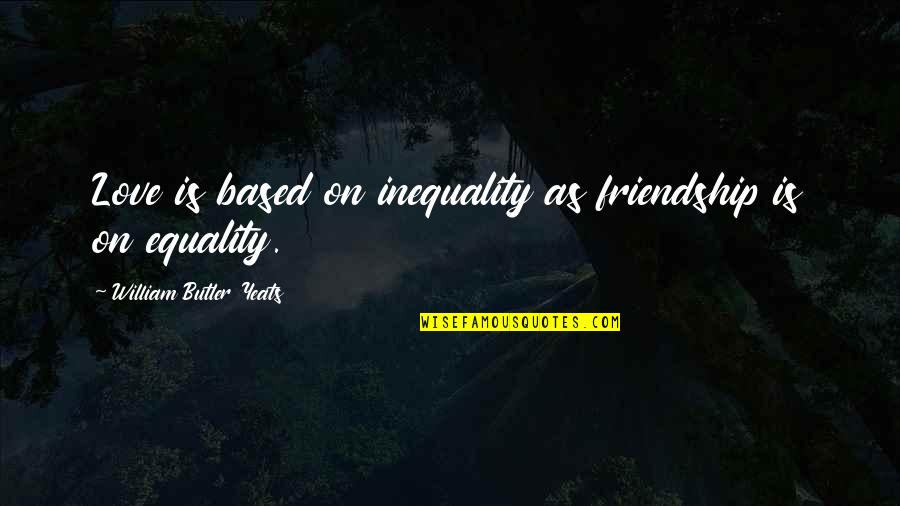 Previsto Syrup Quotes By William Butler Yeats: Love is based on inequality as friendship is