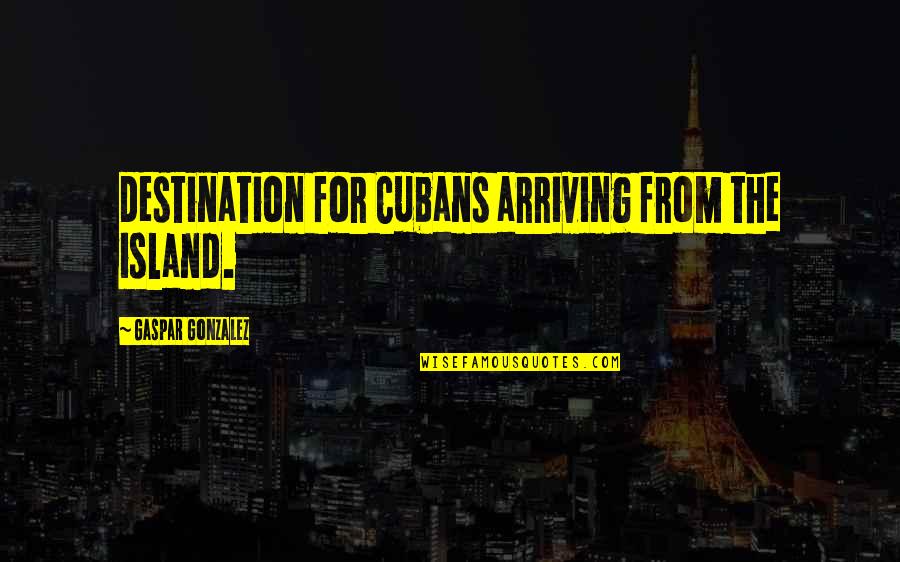 Prevosts Law Quotes By Gaspar Gonzalez: destination for Cubans arriving from the island.