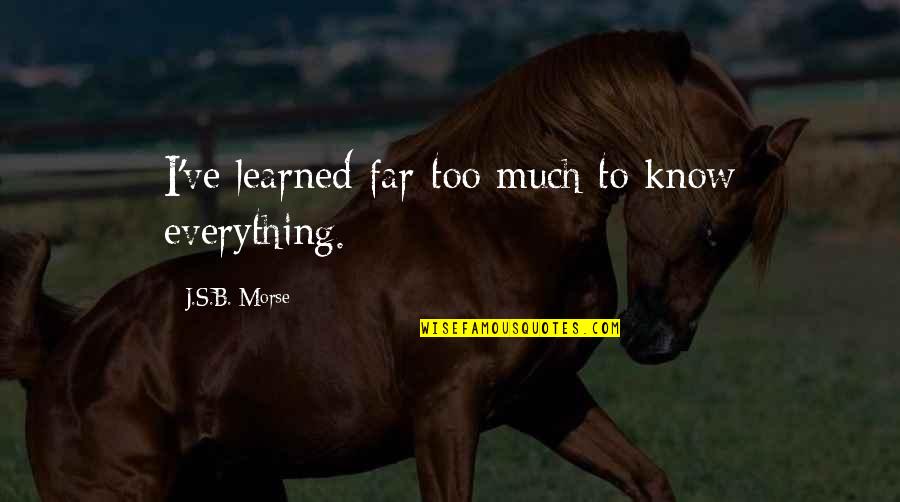 Prevoyance Obligatoire Quotes By J.S.B. Morse: I've learned far too much to know everything. Prevoyance Obligatoire Quotes By J.S.B. Morse: I've learned far too much to know everything.