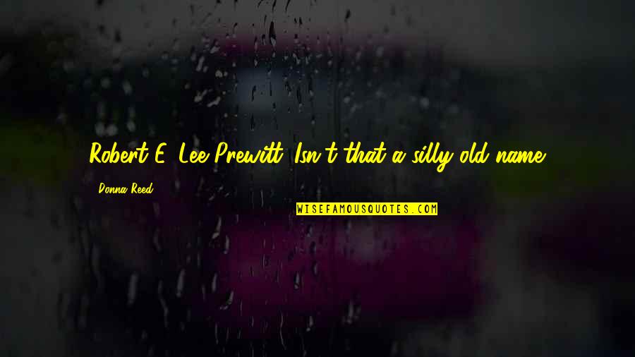 Prewitt Quotes By Donna Reed: Robert E. Lee Prewitt. Isn't that a silly