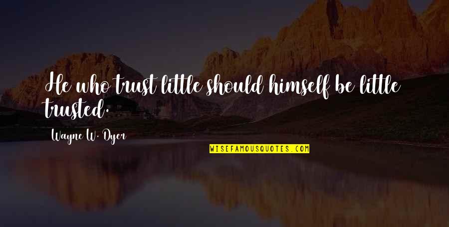 Prewritten Quotes By Wayne W. Dyer: He who trust little should himself be little Prewritten Quotes By Wayne W. Dyer: He who trust little should himself be little