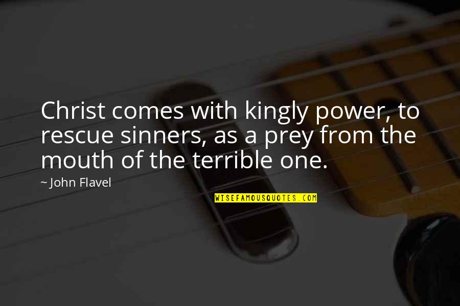 Prey Quotes By John Flavel: Christ comes with kingly power, to rescue sinners, Prey Quotes By John Flavel: Christ comes with kingly power, to rescue sinners,