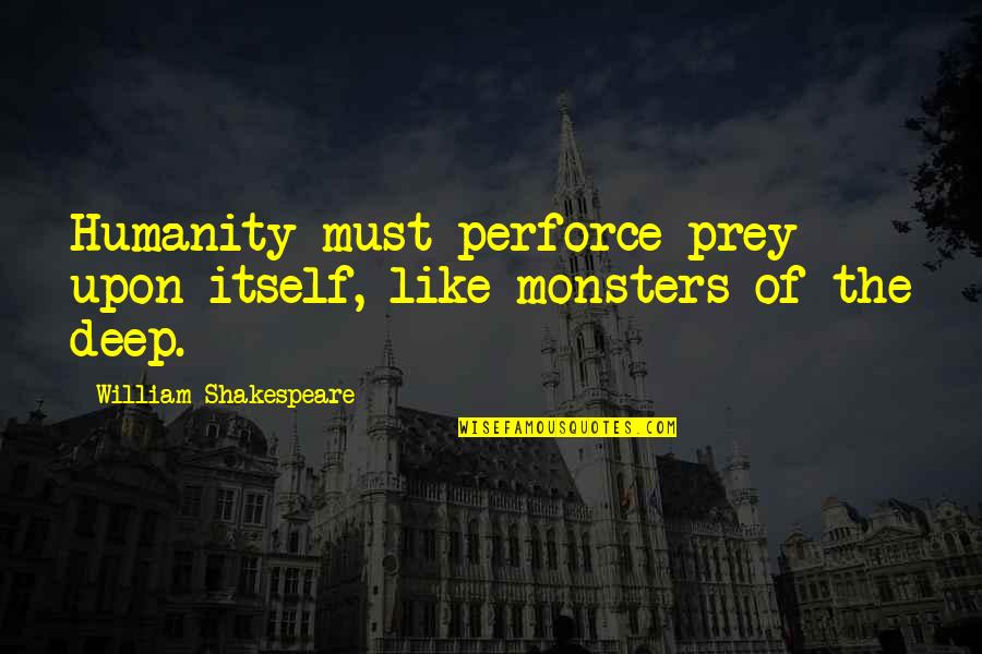 Prey Quotes By William Shakespeare: Humanity must perforce prey upon itself, like monsters
