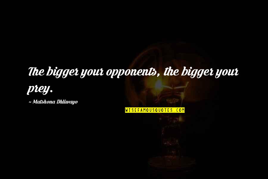 Prey Quotes Quotes By Matshona Dhliwayo: The bigger your opponents, the bigger your prey.