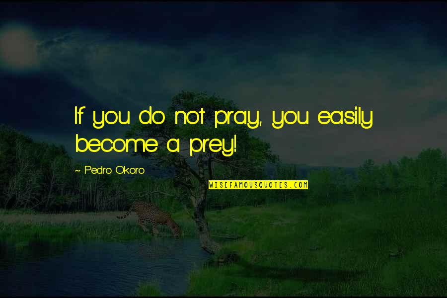 Prey Quotes Quotes By Pedro Okoro: If you do not pray, you easily become