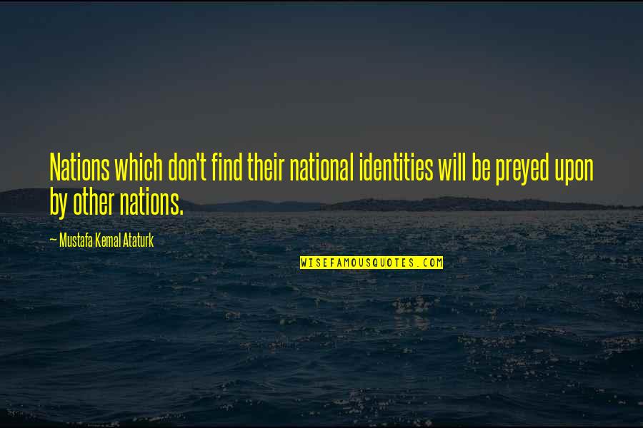 Preyed Quotes By Mustafa Kemal Ataturk: Nations which don't find their national identities will