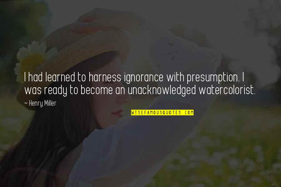 Preyer Quotes By Henry Miller: I had learned to harness ignorance with presumption. Preyer Quotes By Henry Miller: I had learned to harness ignorance with presumption.