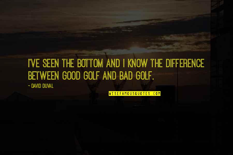 Preyer Reflex Quotes By David Duval: I've seen the bottom and I know the