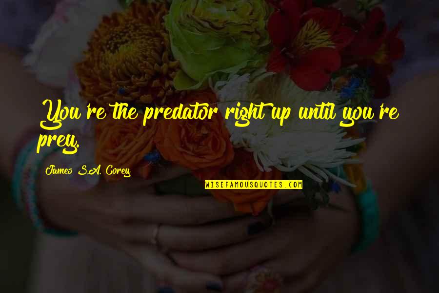 Prey's Quotes By James S.A. Corey: You're the predator right up until you're prey. Prey's Quotes By James S.A. Corey: You're the predator right up until you're prey.