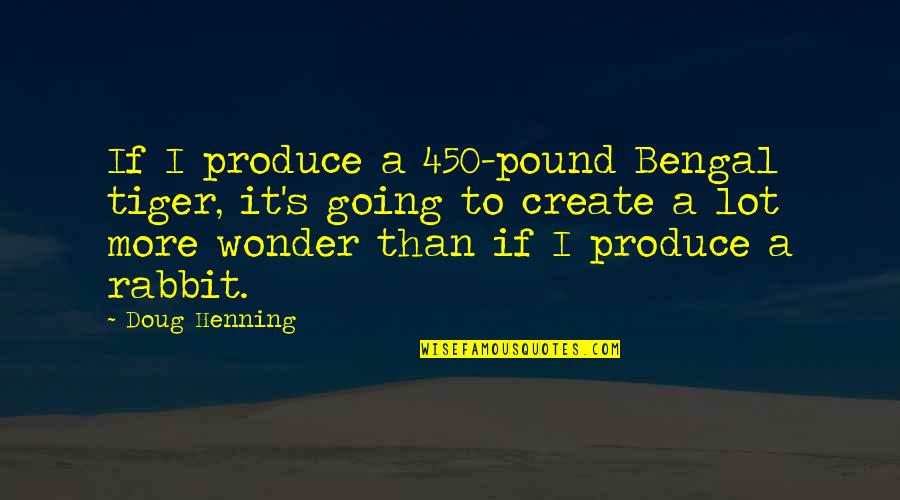 Preysler Y Quotes By Doug Henning: If I produce a 450-pound Bengal tiger, it's
