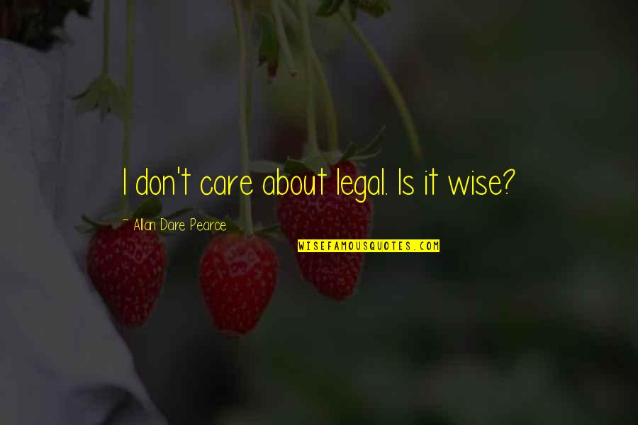 Prez Robert Mugabe Quotes By Allan Dare Pearce: I don't care about legal. Is it wise? Prez Robert Mugabe Quotes By Allan Dare Pearce: I don't care about legal. Is it wise?