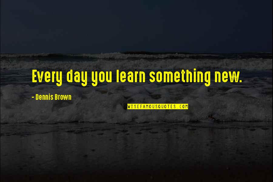 Prezentacije Quotes By Dennis Brown: Every day you learn something new. Prezentacije Quotes By Dennis Brown: Every day you learn something new.