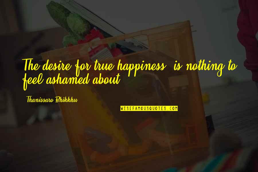 Prezentarea Produselor Quotes By Thanissaro Bhikkhu: The desire for true happiness is nothing to