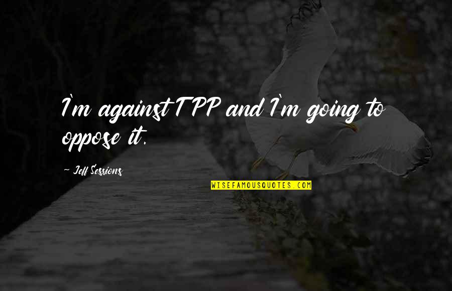 Prezerwatywy Bez Quotes By Jeff Sessions: I'm against TPP and I'm going to oppose Prezerwatywy Bez Quotes By Jeff Sessions: I'm against TPP and I'm going to oppose