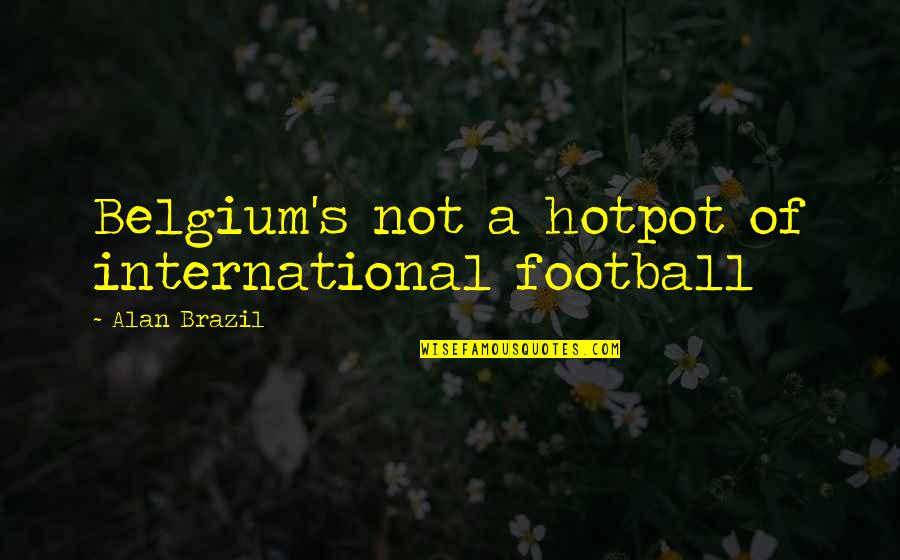 Prezzano Milton Quotes By Alan Brazil: Belgium's not a hotpot of international football Prezzano Milton Quotes By Alan Brazil: Belgium's not a hotpot of international football